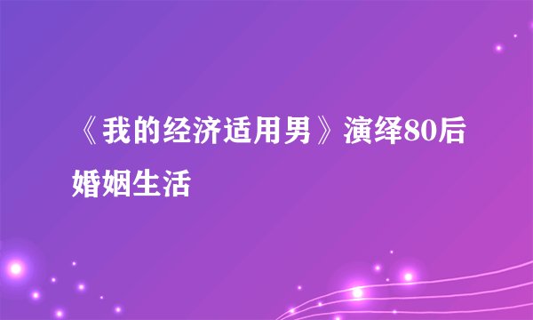 《我的经济适用男》演绎80后婚姻生活