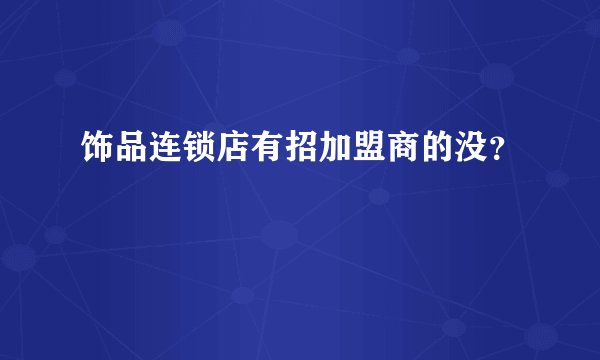 饰品连锁店有招加盟商的没?