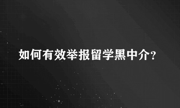 如何有效举报留学黑中介？