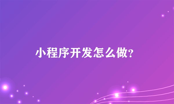 小程序开发怎么做？