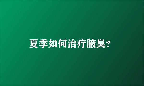 夏季如何治疗腋臭？