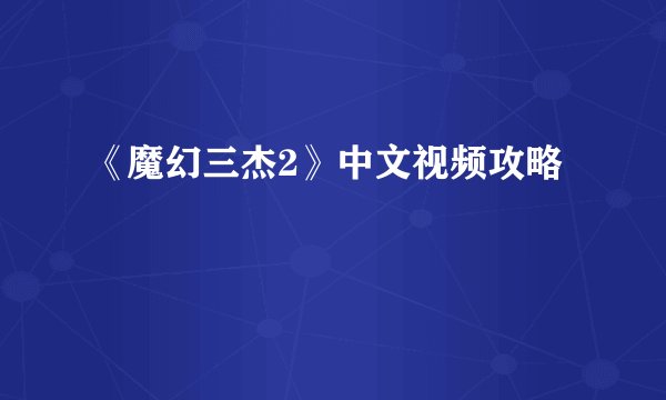 《魔幻三杰2》中文视频攻略