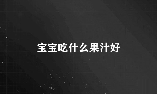 宝宝吃什么果汁好