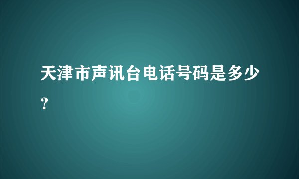 天津市声讯台电话号码是多少？