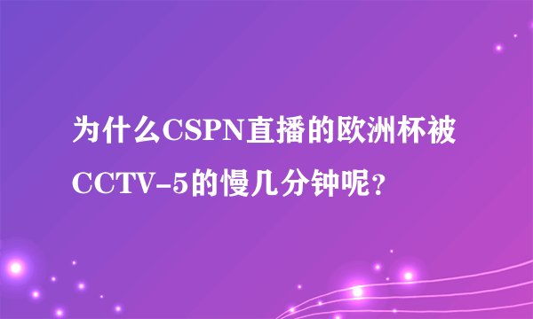 为什么CSPN直播的欧洲杯被CCTV-5的慢几分钟呢？