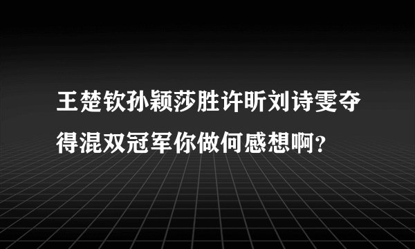 王楚钦孙颖莎胜许昕刘诗雯夺得混双冠军你做何感想啊？