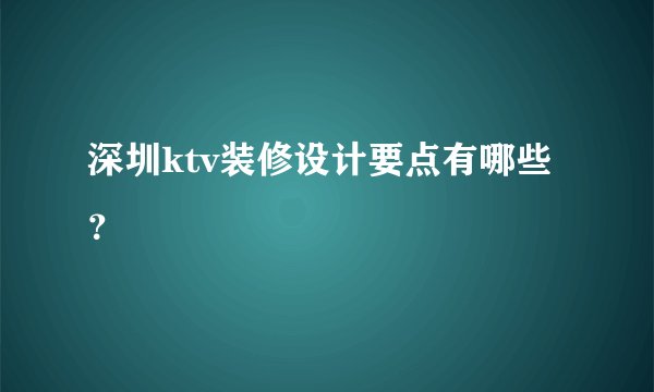 深圳ktv装修设计要点有哪些？