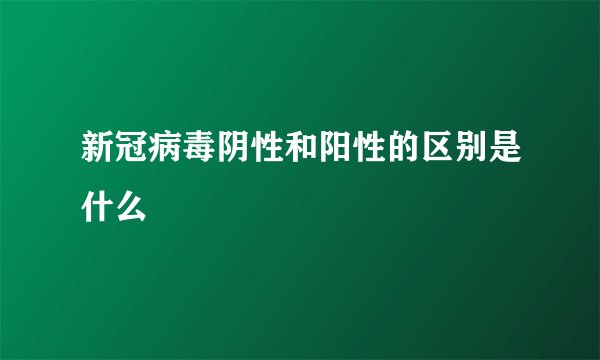 新冠病毒阴性和阳性的区别是什么