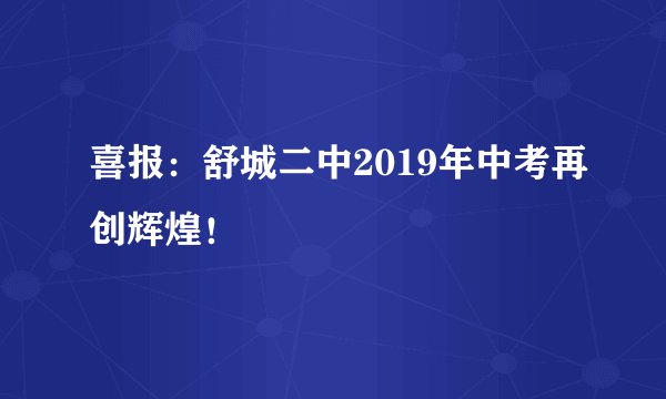 喜报：舒城二中2019年中考再创辉煌！