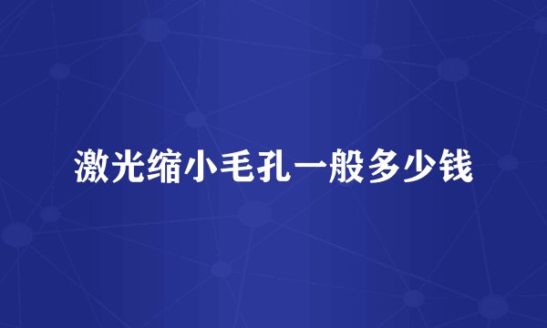 激光缩小毛孔一般多少钱