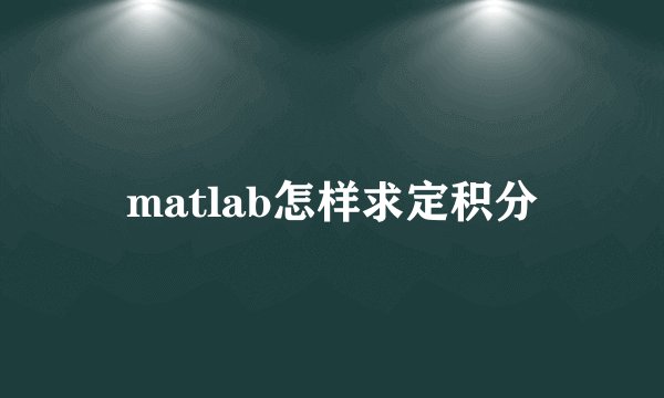 matlab怎样求定积分