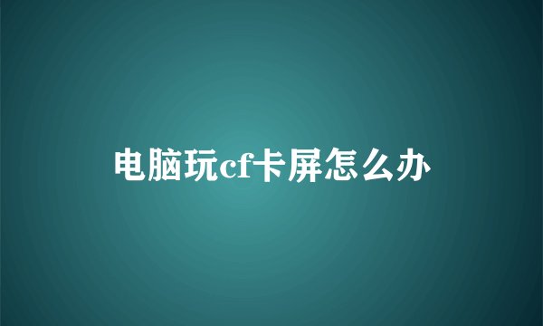 电脑玩cf卡屏怎么办