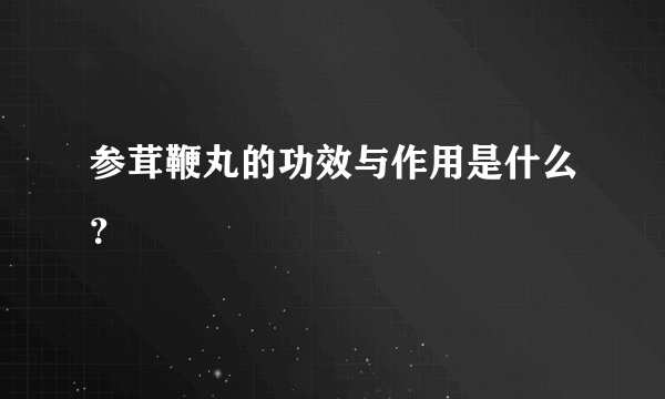 参茸鞭丸的功效与作用是什么？