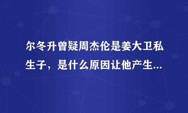 尔冬升曾疑周杰伦是姜大卫私生子,是什么原因让他产生了怀疑?
