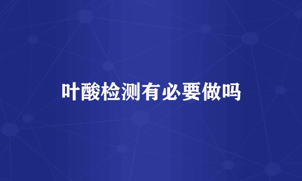 叶酸检测有必要做吗