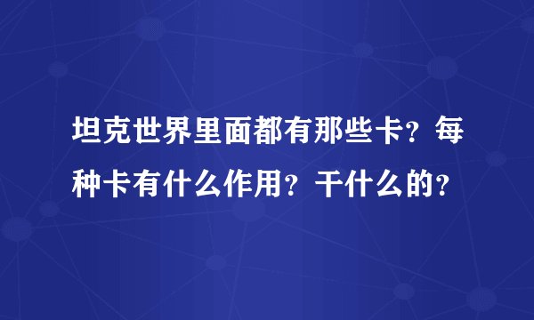 坦克世界里面都有那些卡？每种卡有什么作用？干什么的？