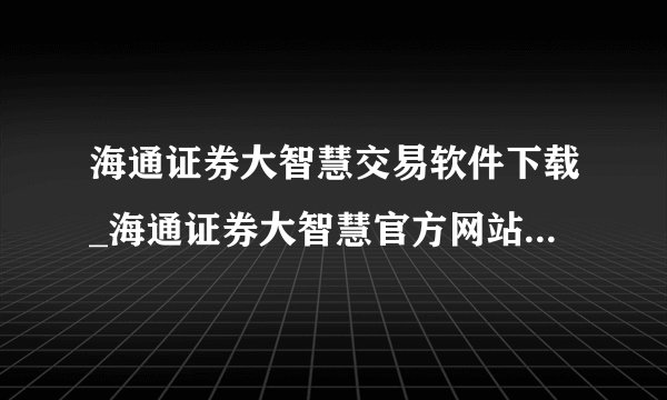 海通证券大智慧交易软件下载_海通证券大智慧官方网站_海通证券大智慧下载,网址有吗