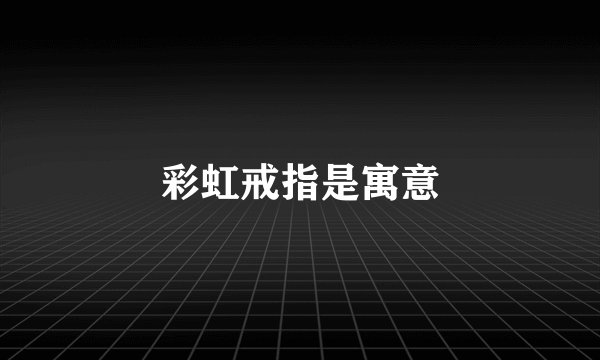 彩虹戒指是寓意