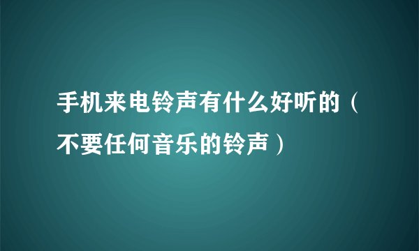 手机来电铃声有什么好听的（不要任何音乐的铃声）