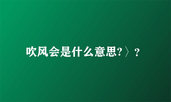 吹风会是什么意思?〉？