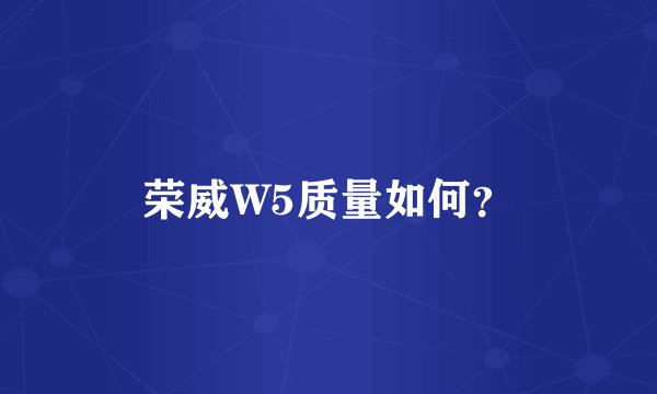 荣威W5质量如何？