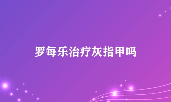 罗每乐治疗灰指甲吗