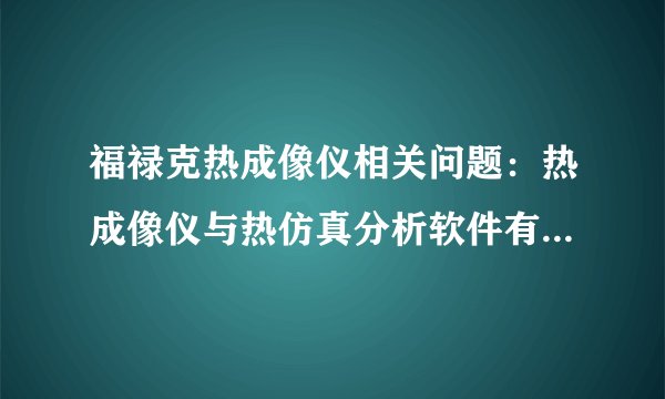 福禄克热成像仪相关问题：热成像仪与热仿真分析软件有什么差别？