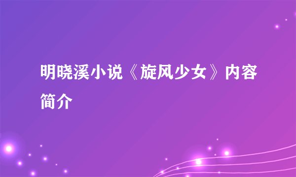 明晓溪小说《旋风少女》内容简介