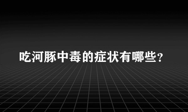 吃河豚中毒的症状有哪些？