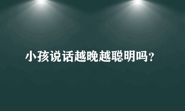 小孩说话越晚越聪明吗？