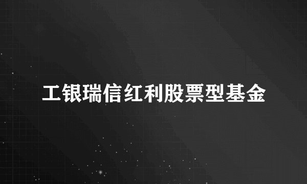 工银瑞信红利股票型基金