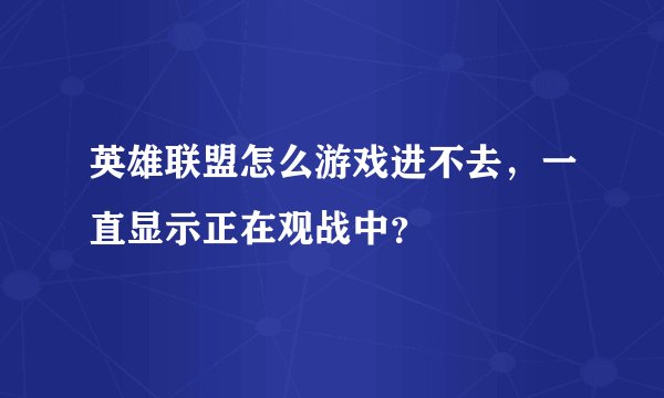 英雄联盟怎么游戏进不去，一直显示正在观战中？