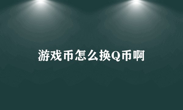 游戏币怎么换Q币啊