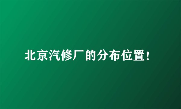 北京汽修厂的分布位置！