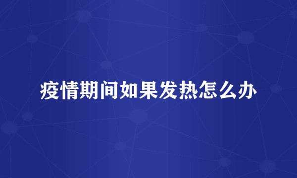 疫情期间如果发热怎么办