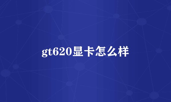 gt620显卡怎么样
