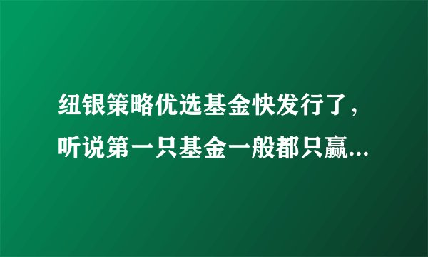 纽银策略优选基金快发行了,听说第一只基金一般都只赢不亏是不是真的啊?