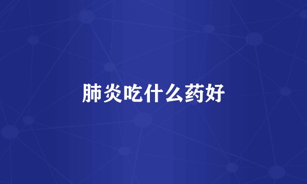 肺炎吃什么药好