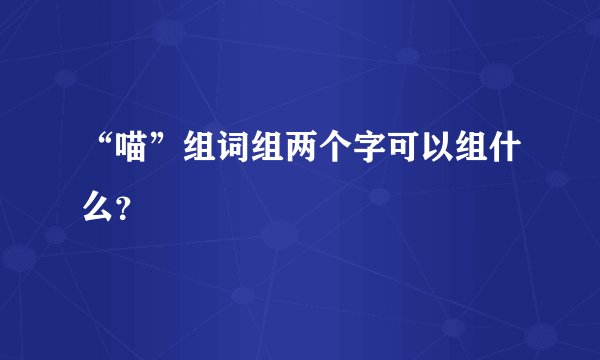 “喵”组词组两个字可以组什么？