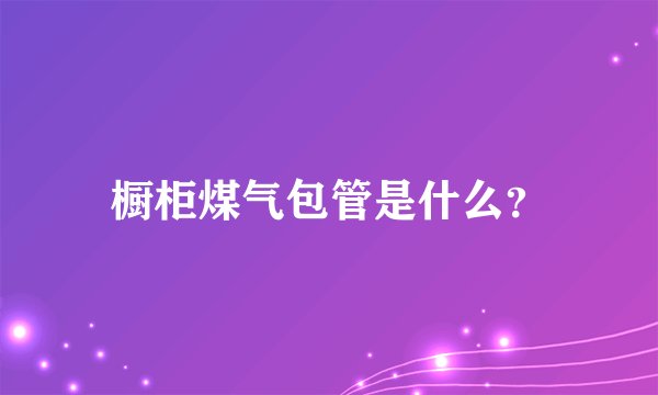 橱柜煤气包管是什么？