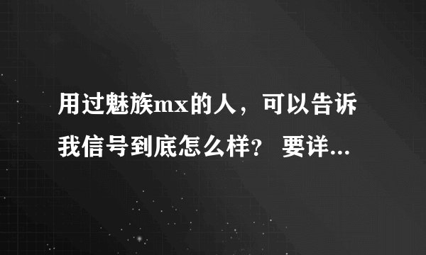 用过魅族mx的人，可以告诉我信号到底怎么样？ 要详细的回答 ，谢谢 ！！！