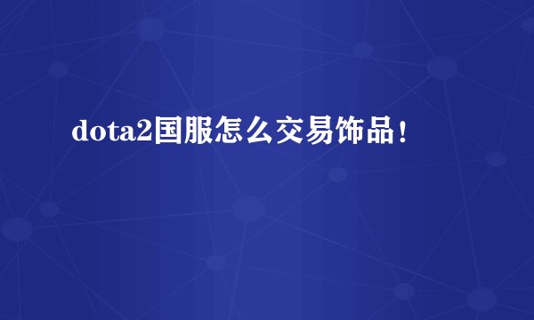 dota2国服怎么交易饰品！