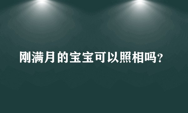 刚满月的宝宝可以照相吗？