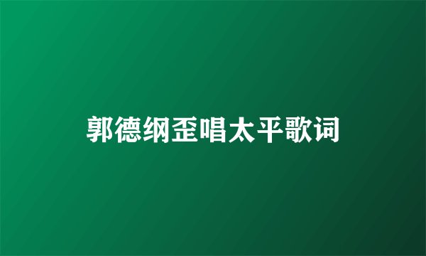 郭德纲歪唱太平歌词