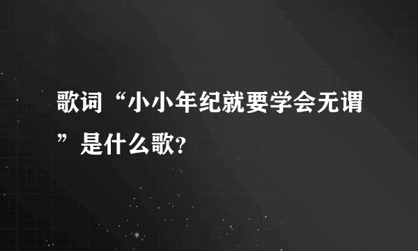 歌词“小小年纪就要学会无谓”是什么歌？