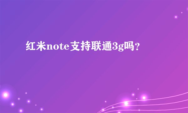 红米note支持联通3g吗？