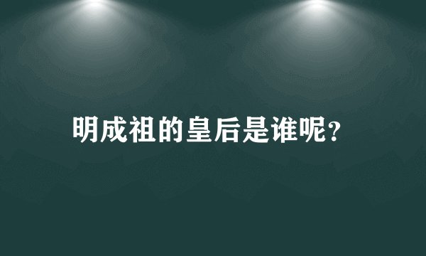 明成祖的皇后是谁呢？