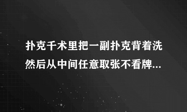 扑克千术里把一副扑克背着洗然后从中间任意取张不看牌却知道是什么牌是怎样办到的啊？