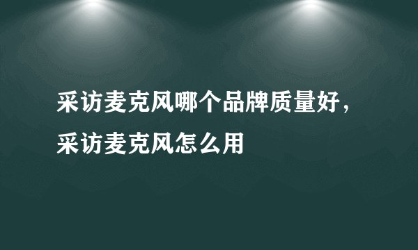 采访麦克风哪个品牌质量好，采访麦克风怎么用