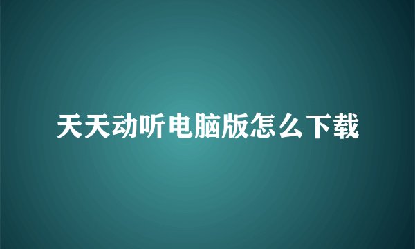 天天动听电脑版怎么下载